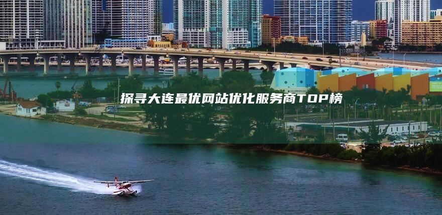 探寻大连最优网站优化服务商TOP榜